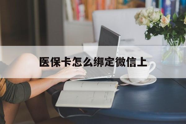 阿拉尔最新医保卡怎么绑定微信上方法分析(最方便真实的阿拉尔医保卡如何绑定在微信方法)