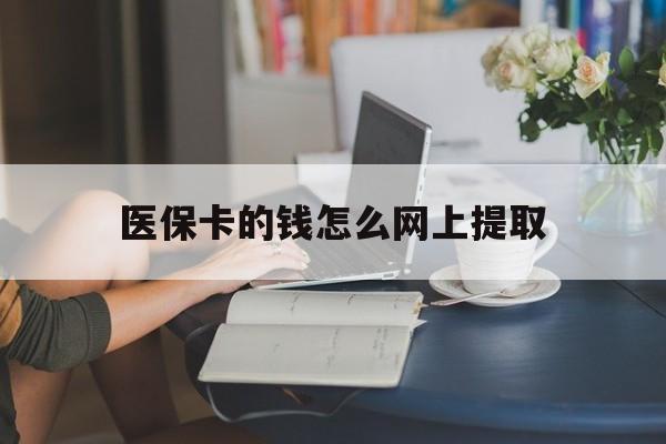 阿拉尔最新医保卡的钱怎么网上提取方法分析(最方便真实的阿拉尔医保余额怎么提取到银行卡方法)
