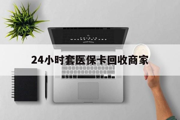 阿拉尔最新24小时套医保卡回收商家方法分析(最方便真实的阿拉尔高价回收医保卡方法)