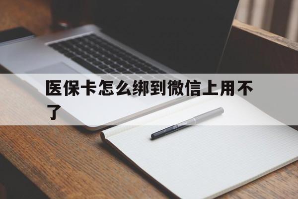 阿拉尔最新医保卡怎么绑到微信上用不了方法分析(最方便真实的阿拉尔为什么医保卡没办法绑定方法)