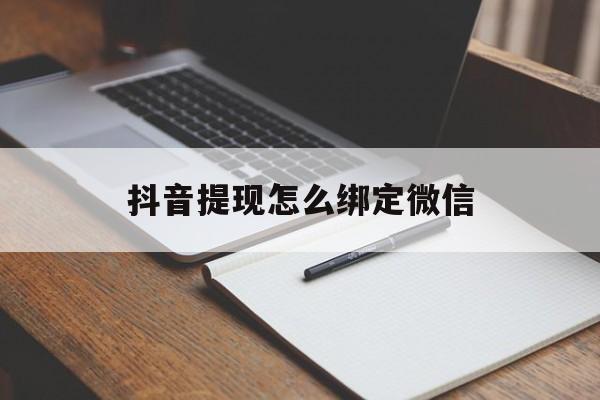 阿拉尔最新抖音提现怎么绑定微信方法分析(最方便真实的阿拉尔抖音提现怎样绑定微信方法)