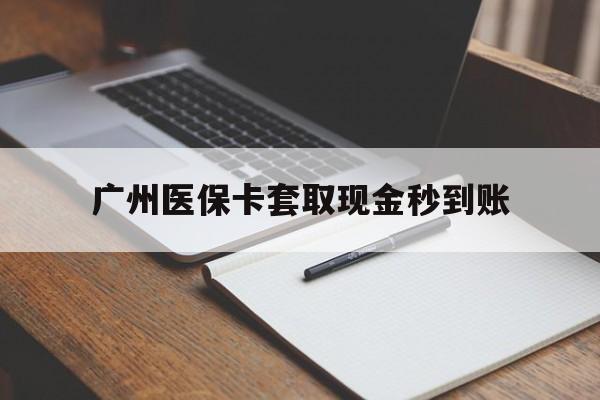 阿拉尔最新广州医保卡套取现金秒到账方法分析(最方便真实的阿拉尔医保卡套现案例2024方法)