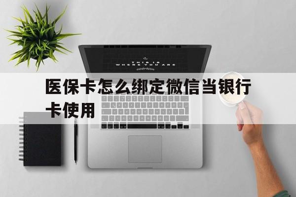 阿拉尔最新医保卡怎么绑定微信当银行卡使用方法分析(最方便真实的阿拉尔医保卡怎样绑定手机微信方法)