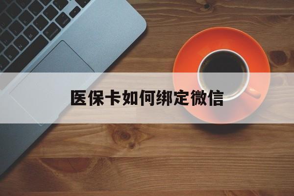 阿拉尔最新医保卡如何绑定微信方法分析(最方便真实的阿拉尔小孩的医保卡如何绑定微信方法)