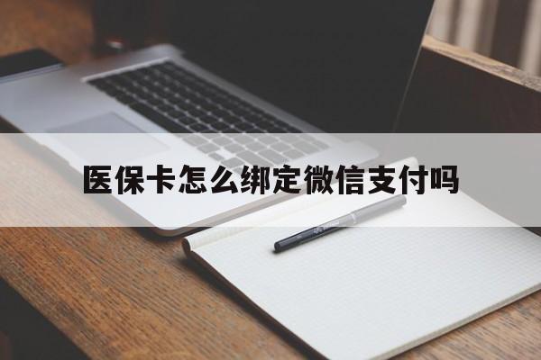 阿拉尔最新医保卡怎么绑定微信支付吗方法分析(最方便真实的阿拉尔医保卡怎么绑定到微信上方法)