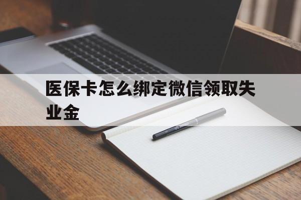 阿拉尔最新医保卡怎么绑定微信领取失业金方法分析(最方便真实的阿拉尔医保卡怎么在微信上领取方法)