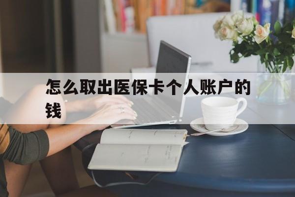 阿拉尔最新怎么取出医保卡个人账户的钱方法分析(最方便真实的阿拉尔怎样取出医保个人账户里的钱方法)