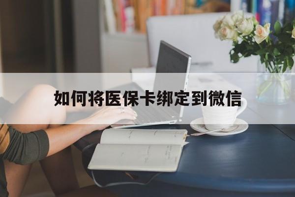 阿拉尔最新如何将医保卡绑定到微信方法分析(最方便真实的阿拉尔医保卡怎么绑微信上方法)